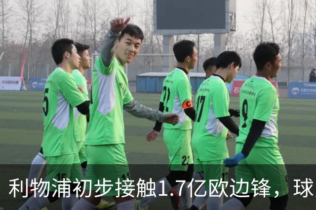 利物浦初步接触1.7亿欧边锋，球员已决意离队